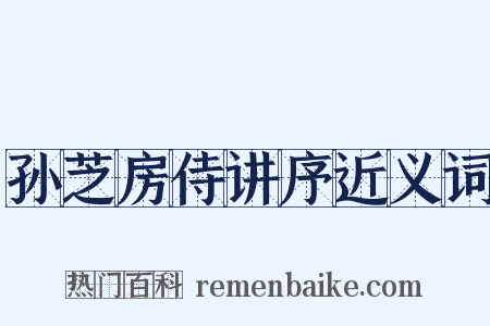 孙芝房侍讲序近义词是什么意思的图片